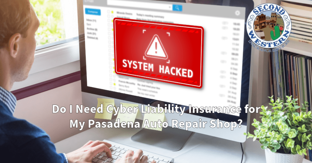 A person working at a computer, displaying a large "SYSTEM HACKED" warning on the screen. The Second Western Insurance logo is in the upper-right corner. The text "Do I Need Cyber Liability Insurance for My Pasadena Auto Repair Shop?" is overlaid at the bottom of the image.